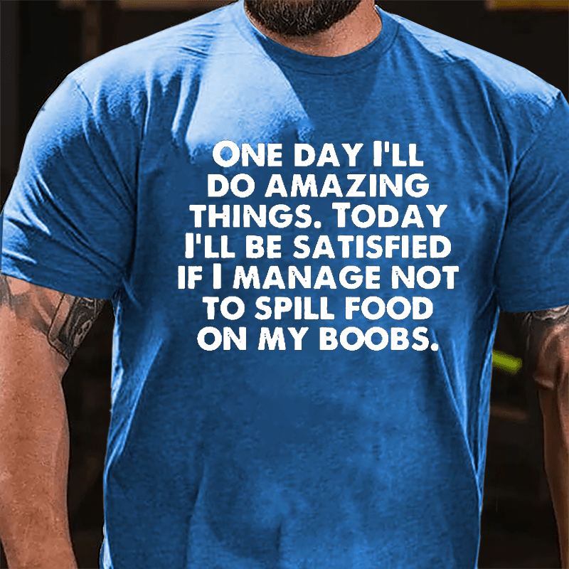 One Day I'll Do Amazing Things Today I'll Be Satisfied If I Manage Not To Spill Food On My Boobs Cotton T-shirt-Maturelion