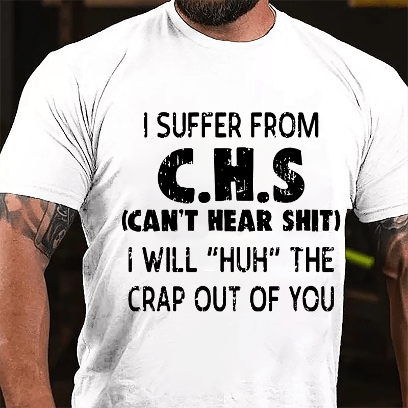 I Suffer From C.H.S (Can't Hear Shit) I Will "Huh" The Crap Out Of You Funny Sarcastic Cotton T-shirt-Maturelion
