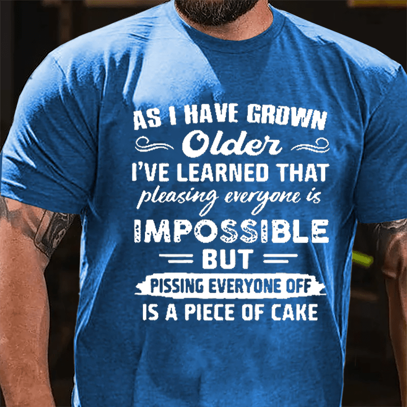 As I Have Grown Older I've Learned That Pleasing Everyone Is Impossible But Pissing Everyone Off Is A Piece Of Cake Cotton T-shirt-Maturelion