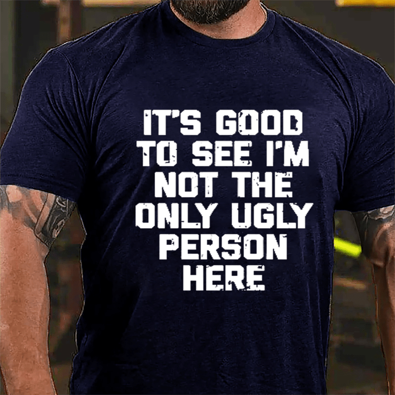 It's Good To See I'm Not The Only Ugly Person Here Humorous Cotton T-shirt-Maturelion