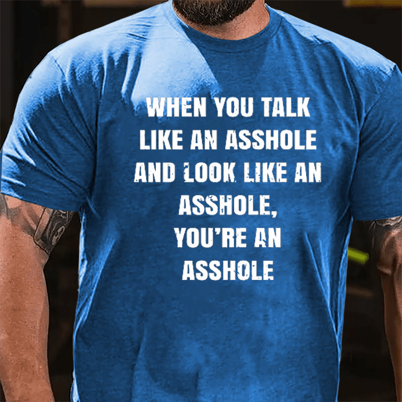 When You Talk Like An Asshole And Look Like An Asshole You're An Asshole Cotton T-shirt-Maturelion