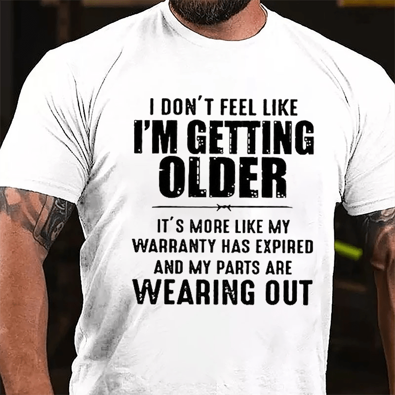 I Don't Feel Like I'm Getting Older It's More Like My Warranty Has Expired And My Parts Are Wearing Out Cotton T-shirt -Maturelion