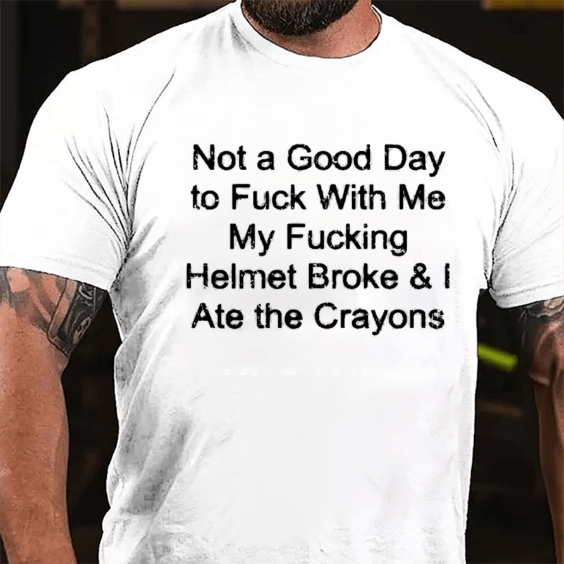 Not A Good Day To Fuck With Me My Fucking Helmet Broke & I Ate The Crayons Cotton T-shirt -Maturelion