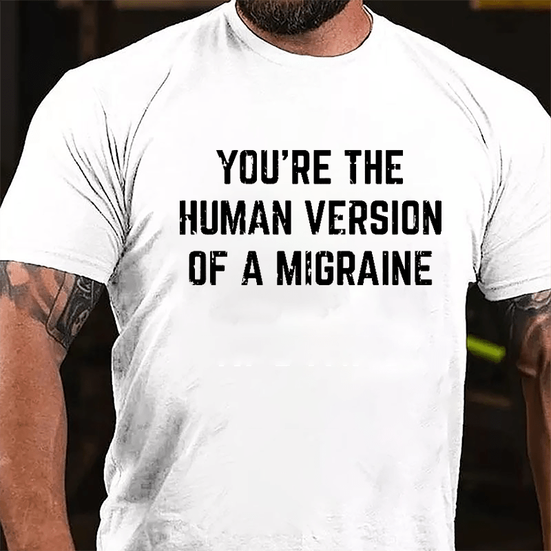 You're The Human Version Of A Migraine Cotton T-shirt-Maturelion