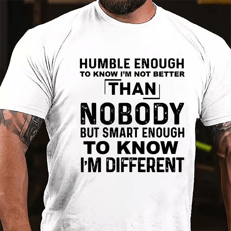 Humble Enough To Know I'm Not Better Than Nobody But Smart Enough To Know I'm Different Cotton T-shirt-Maturelion