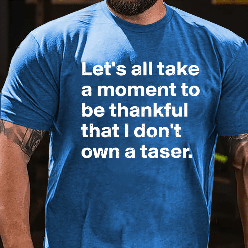 Let's All Take A Moment To Be Thankful That I Don't Own A Taser Cotton T-shirt-Maturelion