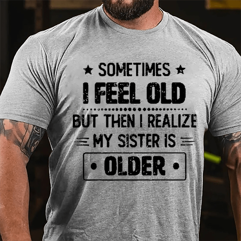 Sometimes I Feel Old But Then I Realize My Sister Is Older Funny Cotton T-shirt -Maturelion