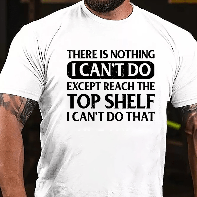 There Is Nothing I Can't Do Except Reach The Top Shelf I Can't Do That Cotton T-shirt-Maturelion