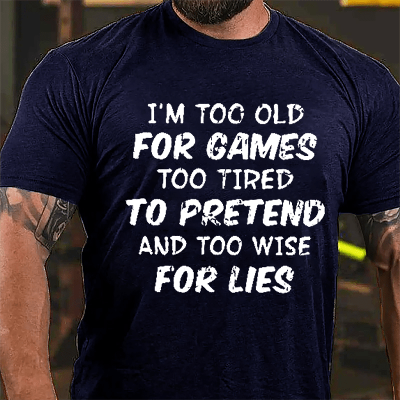 I'm Too Old For Games Too Tired To Pretend And Too Wise For Lies Cotton T-shirt-Maturelion