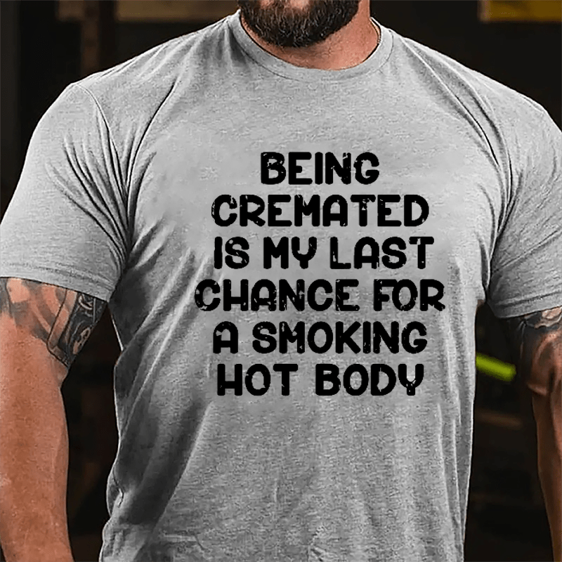 Men's Being Cremated Is Last Chance For A Smoking Hot Body Cotton T-shirt-Maturelion