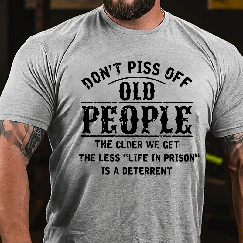 Don't Piss Off Old People The Older We Get The Less Life In Prison Is  A Deterrent Funny Cotton T-shirt-Maturelion