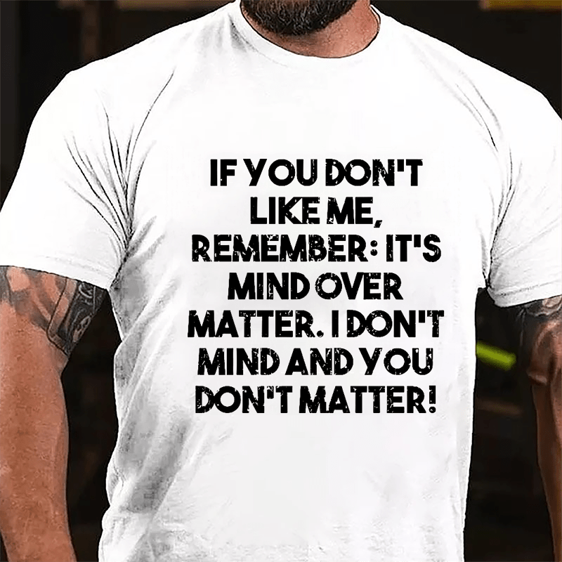 If You Don't Like Me Remember It's Mind Over Matter I Don't Mind And You Don't Matter Cotton T-shirt-Maturelion