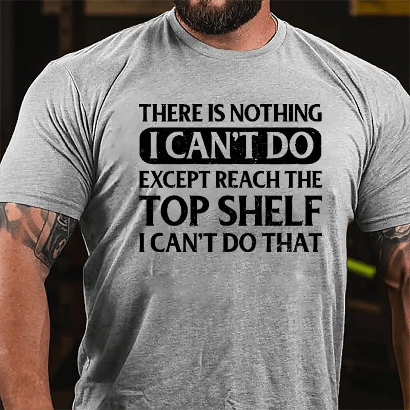 There Is Nothing I Can't Do Except Reach The Top Shelf I Can't Do That Cotton T-shirt-Maturelion
