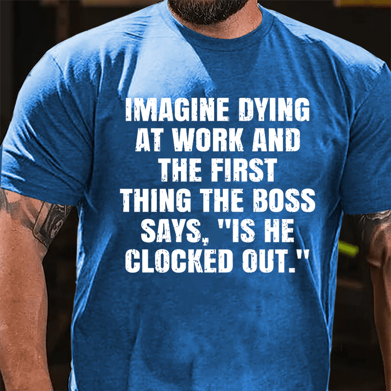 Imagine Dying At Work And The First Thing The Boss Says Is He Clocked Out Cotton T-shirt-Maturelion