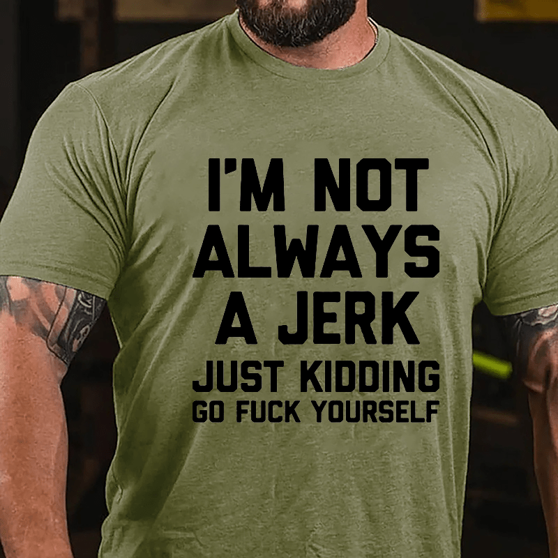 I'm Not Always A Jerk Just Kidding Go Fuck Yourself Cotton T-shirt-Maturelion