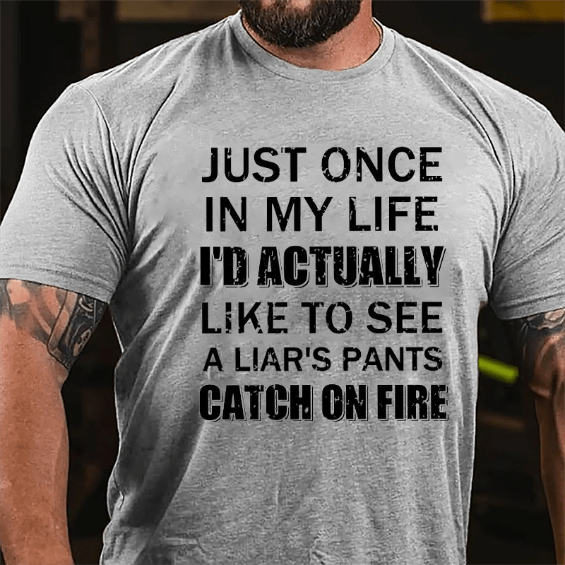 Just Once In My Life I'd Actually Like To See A Liar's Pants Catch On Fire Cotton T-shirt-Maturelion