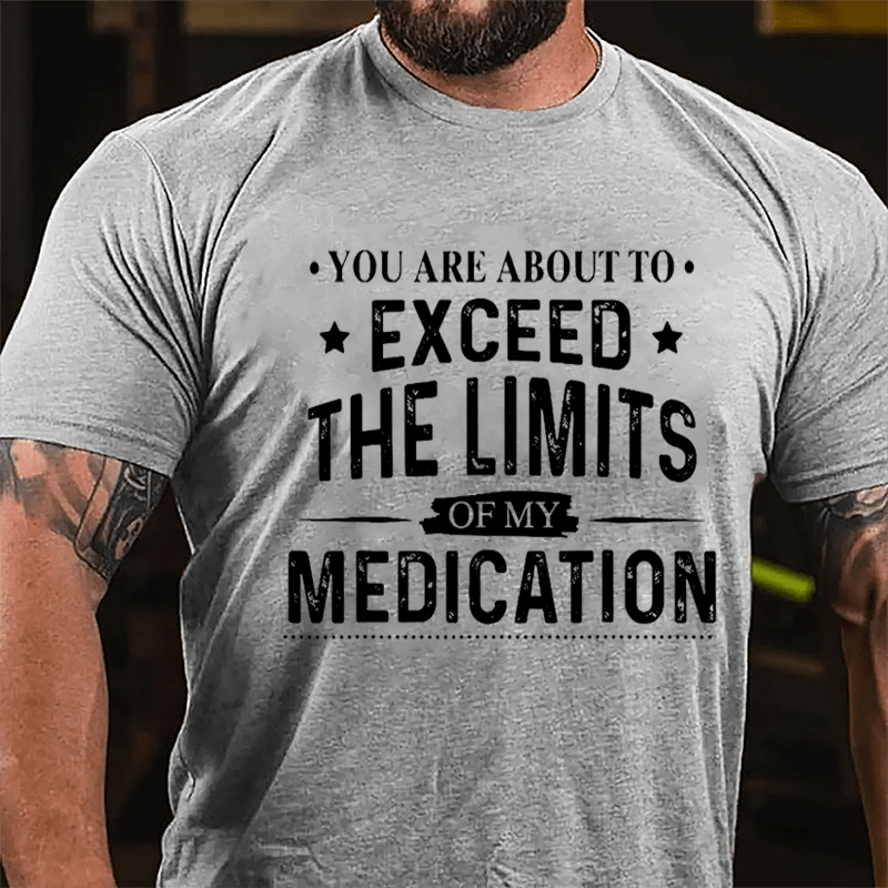 You Are About To Exceed The Limits Of My Medication Sarcastic Cotton T-shirt-Maturelion