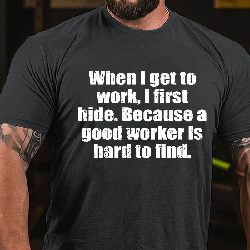 When I Get To Work I First Hide Because A Good Worker Is Hard To Find Funny Cotton T-shirt-Maturelion