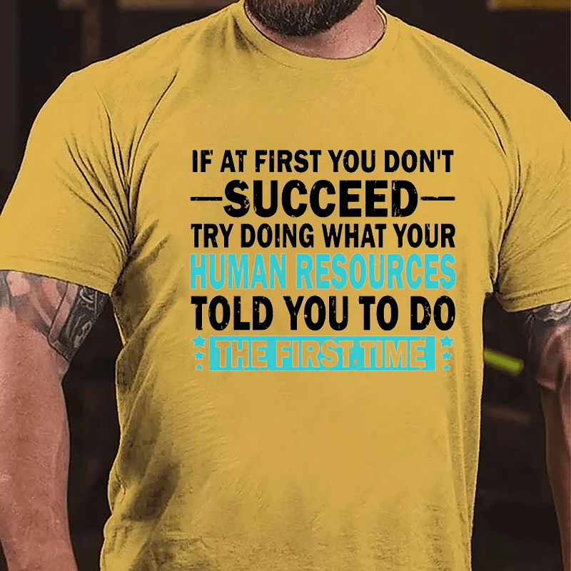 If At First You Don't Succeed Try Doing What Your Human Resources Told You To Do The First Time Cotton T-shirt-Maturelion