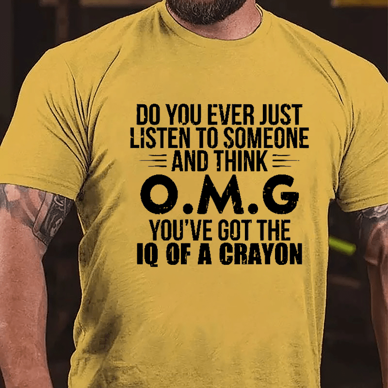 Do You Ever Just Listen To Someone And Think OMG You've Got The IQ Of A Crayon Funny Cotton T-shirt-Maturelion