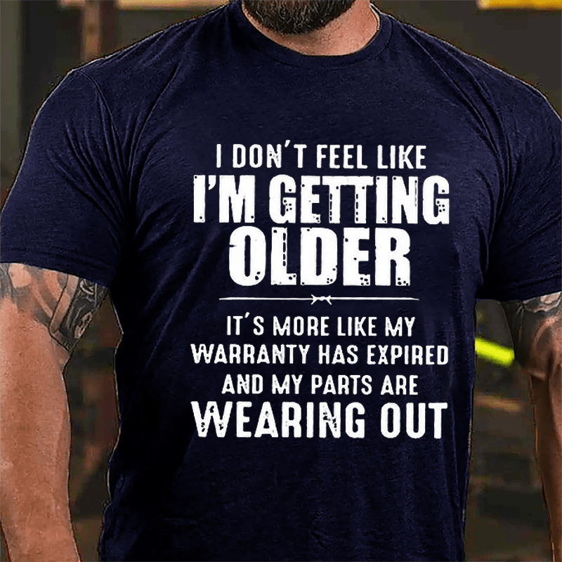 I Don't Feel Like I'm Getting Older It's More Like My Warranty Has Expired And My Parts Are Wearing Out Cotton T-shirt -Maturelion