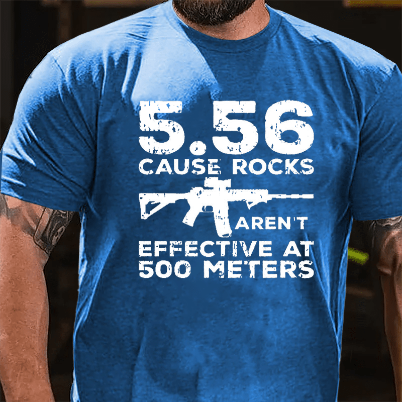 5.56 Cause Rocks Aren't Effective At 500 Meters Cotton T-shirt (Free Customization)