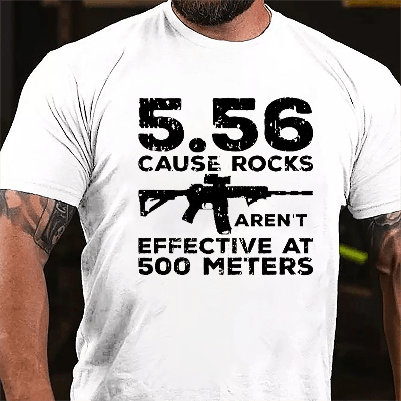 5.56 Cause Rocks Aren't Effective At 500 Meters Cotton T-shirt (Free Customization)