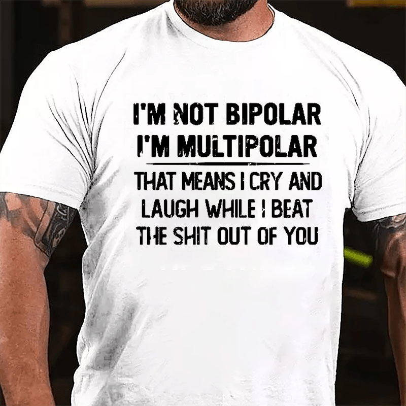 I'm Not Bipolar I'm Multipolar That Means I Cry And Laugh While I Beat The Shit Out Of You Cotton T-shirt-Maturelion