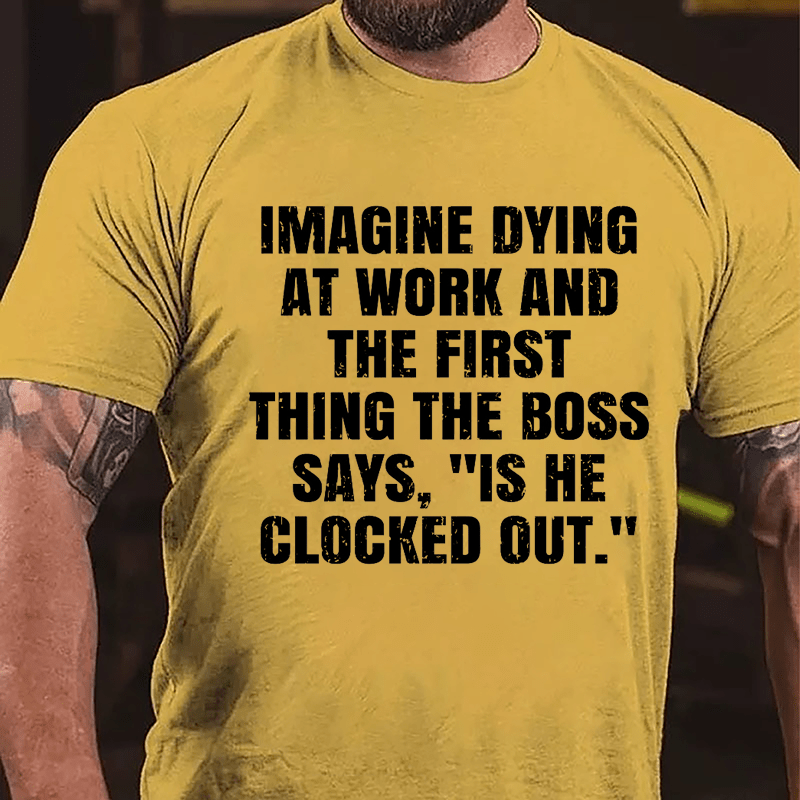 Imagine Dying At Work And The First Thing The Boss Says Is He Clocked Out Cotton T-shirt-Maturelion