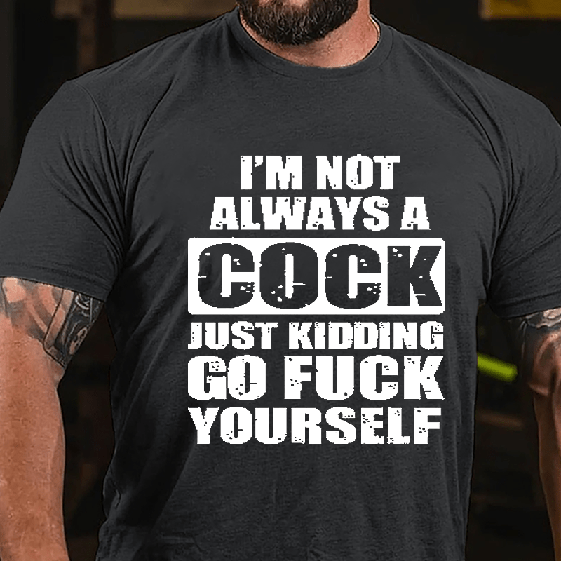I'm Not Always A Cock Just Kidding Go Fuck Yourself Cotton T-shirt-Maturelion