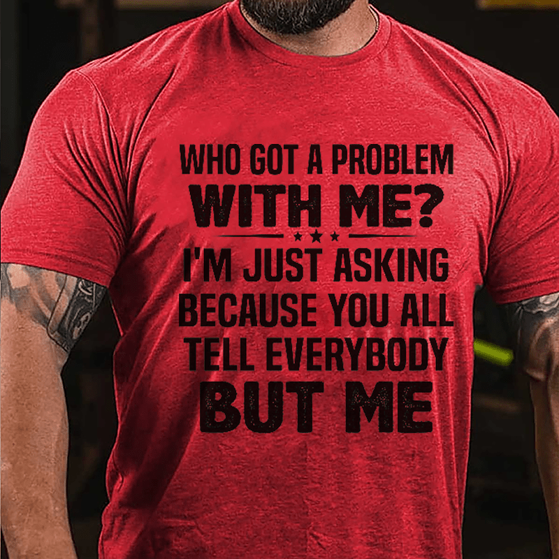 Who Got A Problem With Me I'm Just Asking Because You All Tell Everybody But Me Cotton T-shirt-Maturelion