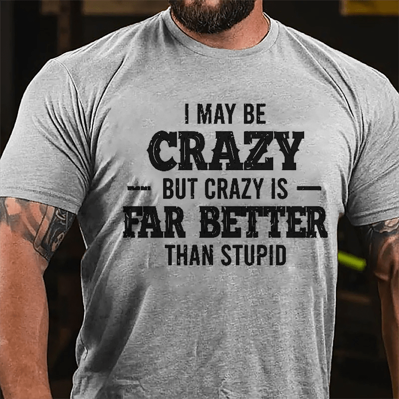 I May Be Crazy But Crazy Is Far Better Than Stupid Cotton T-shirt-Maturelion