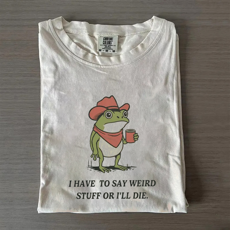 I Have To Say Weird Stuff Or I Will Die T-Shirt