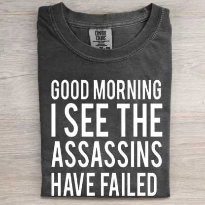 Good Morning I See The Assassins Have Failed T-shirt