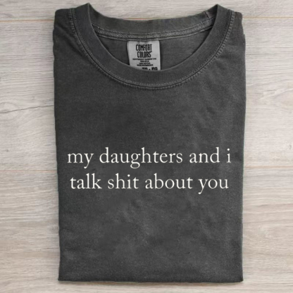 My Daughters And I Talk Shit About You T-shirt