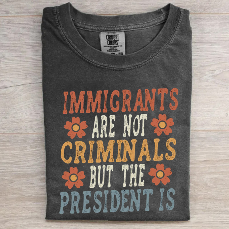 Immigrants Are Not Criminals but the President T-shirt