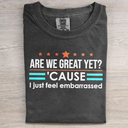 Are We Great Yet Cause I Just Feel Embarrassed T-shirt