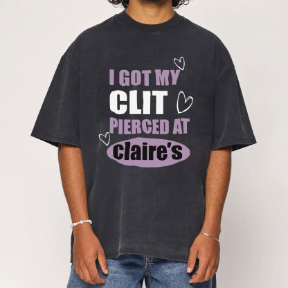 I Got My Cl*t Pierced At Clarie's Washed T-Shirt
