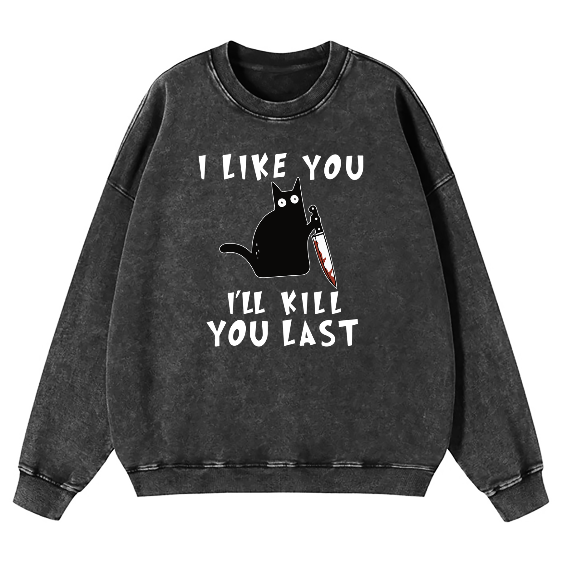 I Like You I'll Kill You Last Washed Sweatshirt