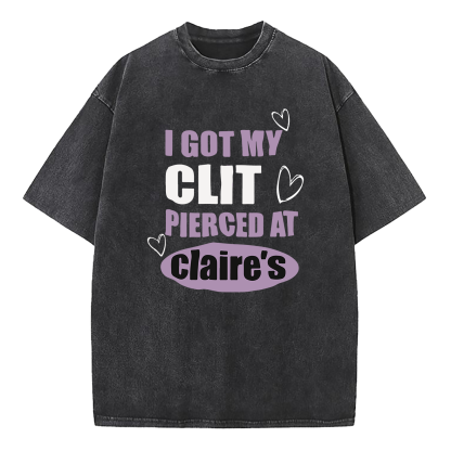 I Got My Cl*t Pierced At Clarie's Washed T-Shirt