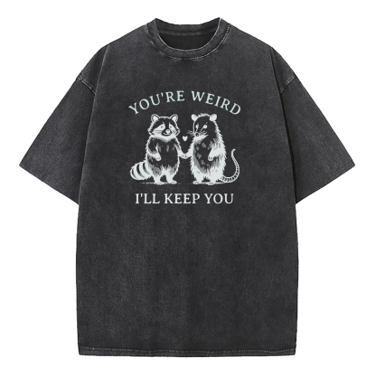 You're Weird I'll Keep You Washed T-Shirt