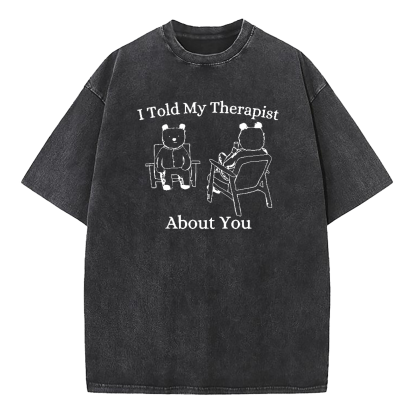 I Told My Therapist About You Washed T-Shirt