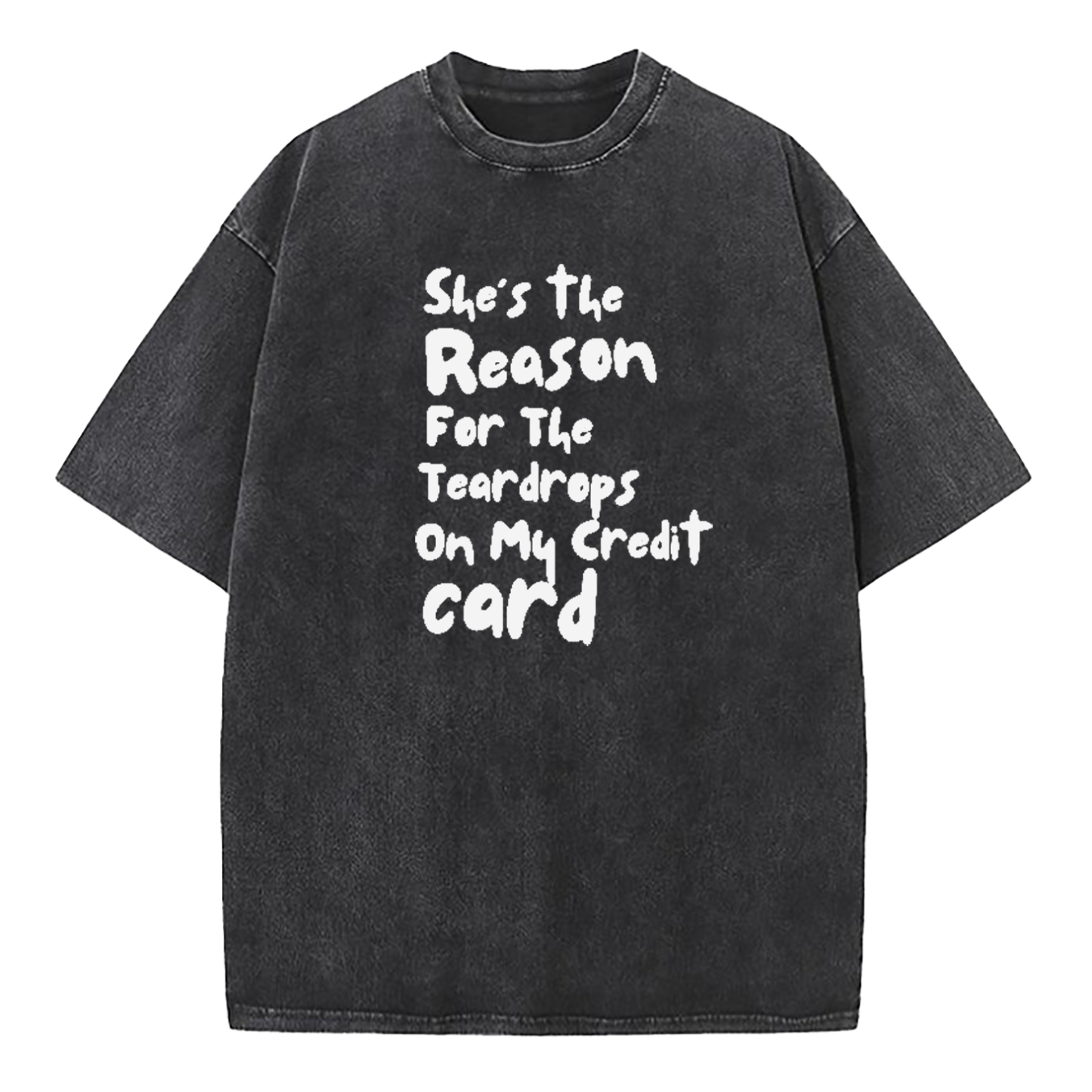 She's The Reason For The Teardrops On My Credit Card Washed T-Shirt