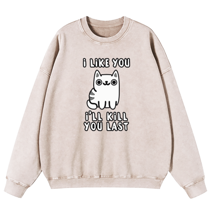 I Like You I'll Kill You Last Washed Sweatshirt