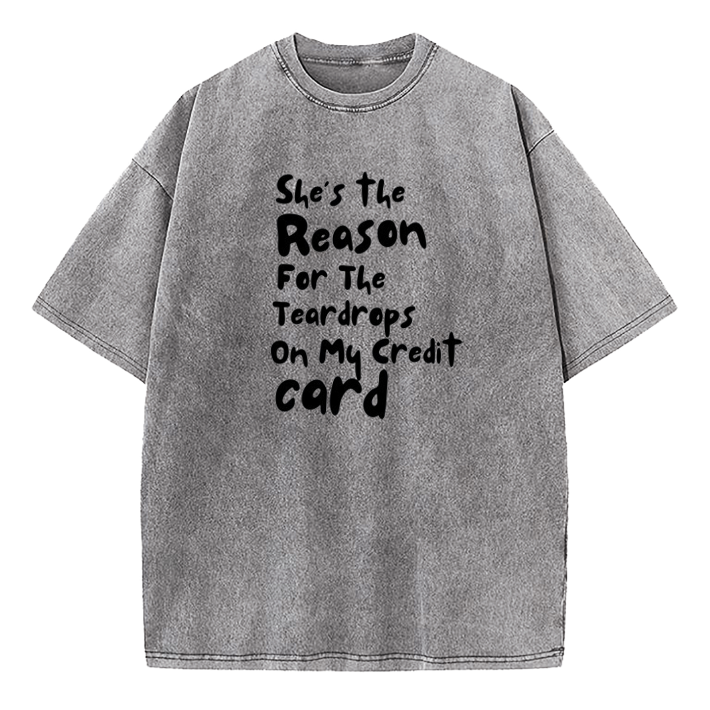 She's The Reason For The Teardrops On My Credit Card Washed T-Shirt
