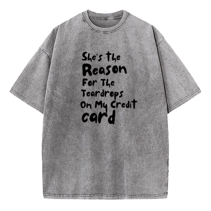 She's The Reason For The Teardrops On My Credit Card Washed T-Shirt
