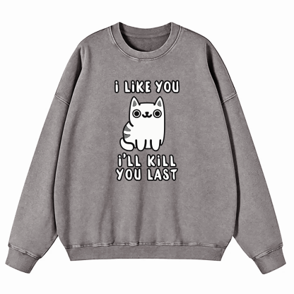 I Like You I'll Kill You Last Washed Sweatshirt