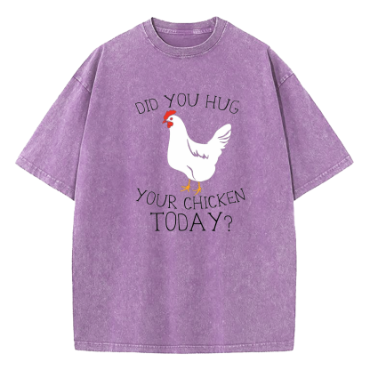 Did You Hug Your Chicken Today Washed T-Shirt
