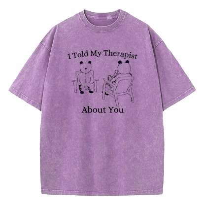 I Told My Therapist About You Washed T-Shirt
