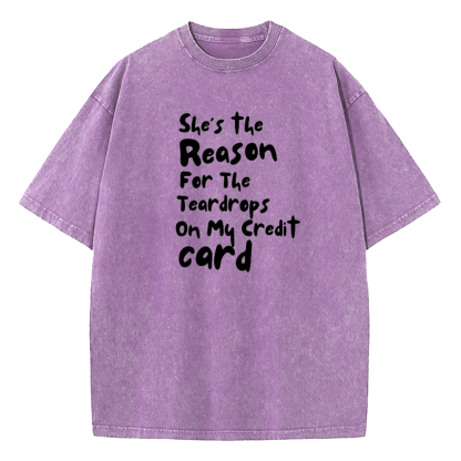 She's The Reason For The Teardrops On My Credit Card Washed T-Shirt